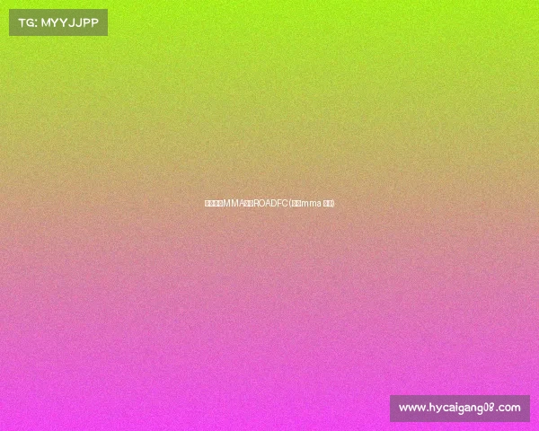 亚洲顶级MMA赛事ROADFC(亚太mma 冠军)